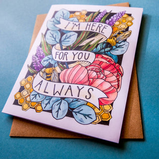 I Am Here For You Always Card - Holt x Palm -  • Greeting Card Illustrated by Cayla Mattea Zeek • Created in Lafayette, Louisiana USA • A2 Card Measures 4.25" x 5.5" Folded • Blank Inside • Printed on Post Consumer Waste Recycled Heavy Card-Stock Paper • Recycled Kraft Brown Envelope • Eco Clear Plant-Based PLA (Polylactic Acid) Sleeve, Commercially Compostable