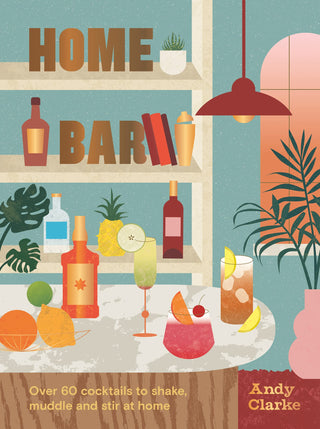 Home Bar: Over 50 Cocktails to Shake, Muddle and Stir at Home