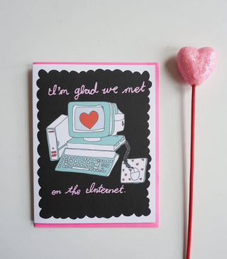 I'm Glad Met On The Internet - Holt x Palm -  All of our cards are blank inside! That's so you can pour your little heart out as you wish and not have to deal with some lame saying on the inside....we totally hate that. And it also lets' you use the card for any occasion. Printed on 110lb. paper. Designed with love, creativity, and a sense of humor. You won't find this card at Target!