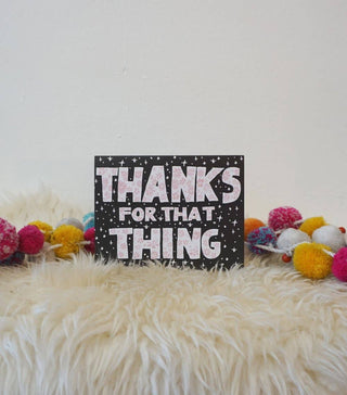 Thanks For That Thing - Holt x Palm -  All of our cards are blank inside! That's so you can pour your little heart out as you wish and not have to deal with some lame saying on the inside....we totally hate that. And it also lets' you use the card for any occasion. Printed on 110lb. paper. Designed with love, creativity, and a sense of humor. You won't find this card at Target!