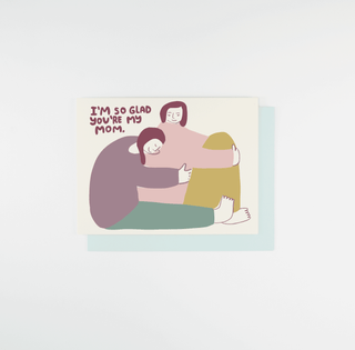 You're My Mom - Holt x Palm -  I'm just so glad that you're mine to hug. To hold me when I need it. 4.25 x 5.5 inches Digitally printed greeting card on archival-quality card stock with a snocone envelope