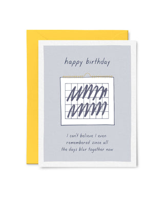All the Days Blur Together Birthday Card - Holt x Palm -  What day is it, anyway...oh, it's your birthday!! Blank inside for your personal message Flat Printed Size: A2 folded card, 4 1/4" x 5 1/2" Paper: 110lb felted paper Packaging: Clear plastic sleeve